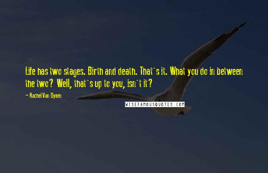Rachel Van Dyken Quotes: Life has two stages. Birth and death. That's it. What you do in between the two? Well, that's up to you, isn't it?