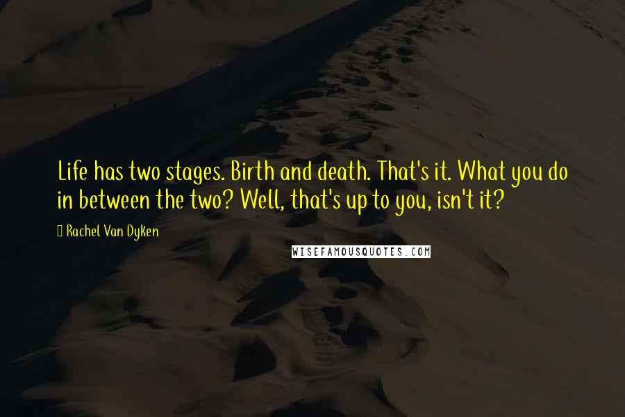 Rachel Van Dyken Quotes: Life has two stages. Birth and death. That's it. What you do in between the two? Well, that's up to you, isn't it?