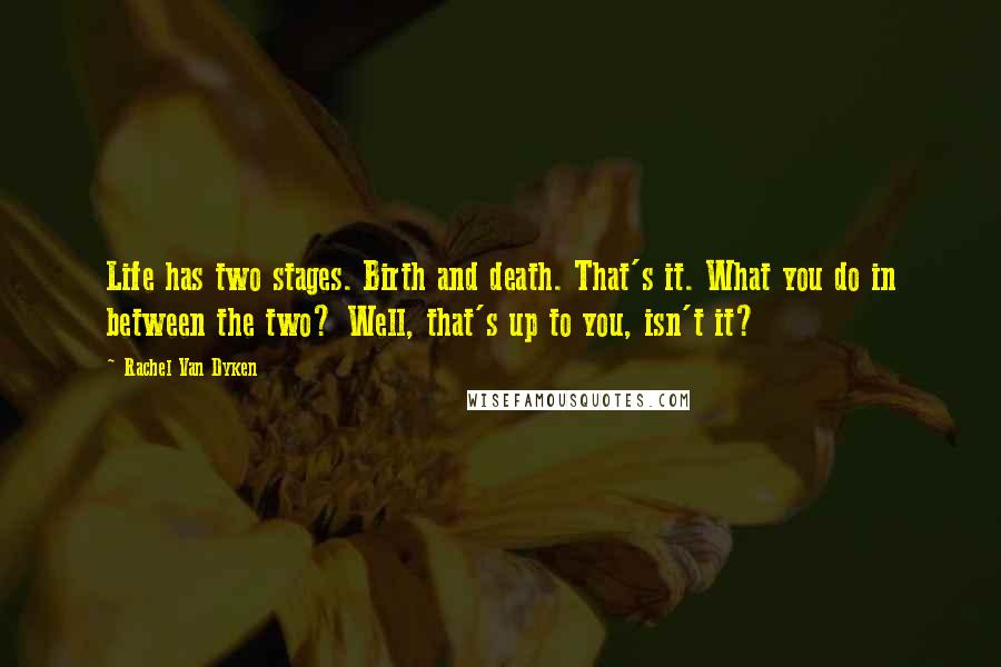 Rachel Van Dyken Quotes: Life has two stages. Birth and death. That's it. What you do in between the two? Well, that's up to you, isn't it?