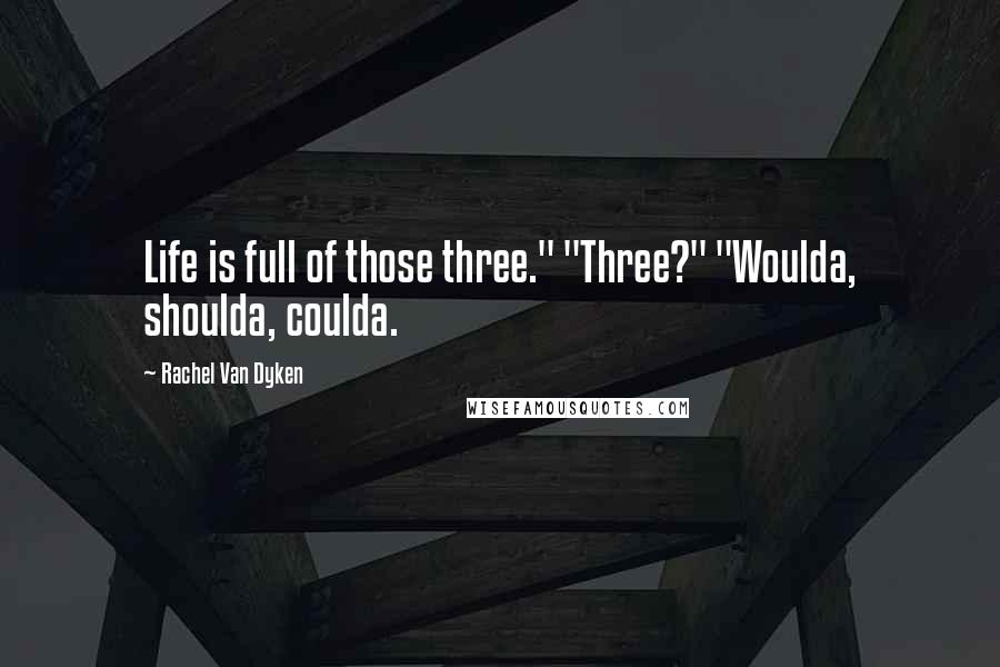 Rachel Van Dyken Quotes: Life is full of those three." "Three?" "Woulda, shoulda, coulda.