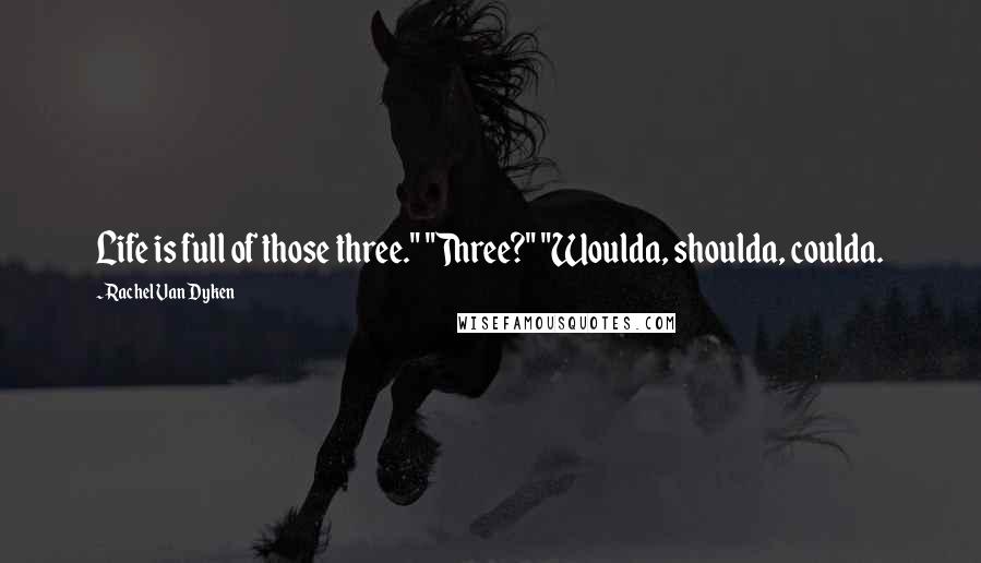 Rachel Van Dyken Quotes: Life is full of those three." "Three?" "Woulda, shoulda, coulda.