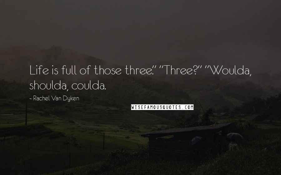 Rachel Van Dyken Quotes: Life is full of those three." "Three?" "Woulda, shoulda, coulda.