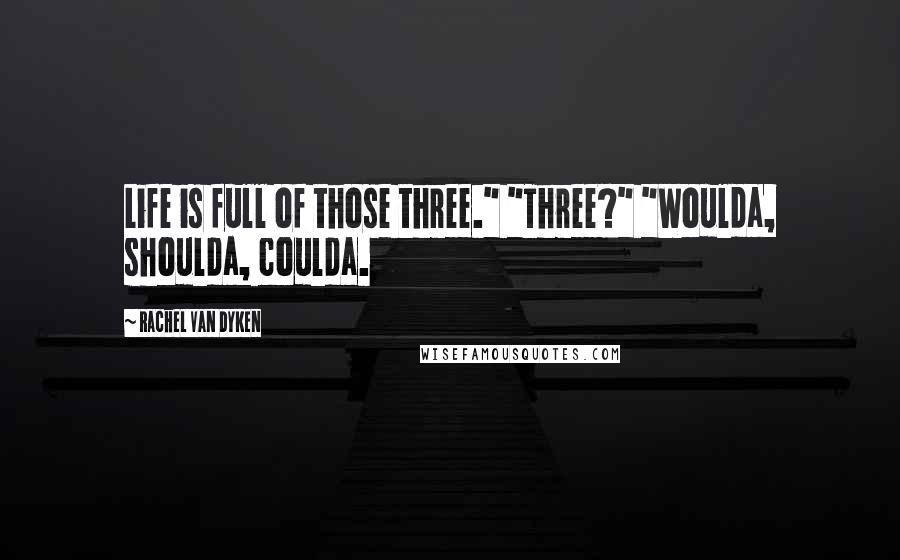 Rachel Van Dyken Quotes: Life is full of those three." "Three?" "Woulda, shoulda, coulda.