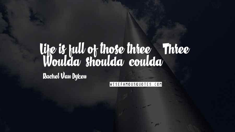 Rachel Van Dyken Quotes: Life is full of those three." "Three?" "Woulda, shoulda, coulda.