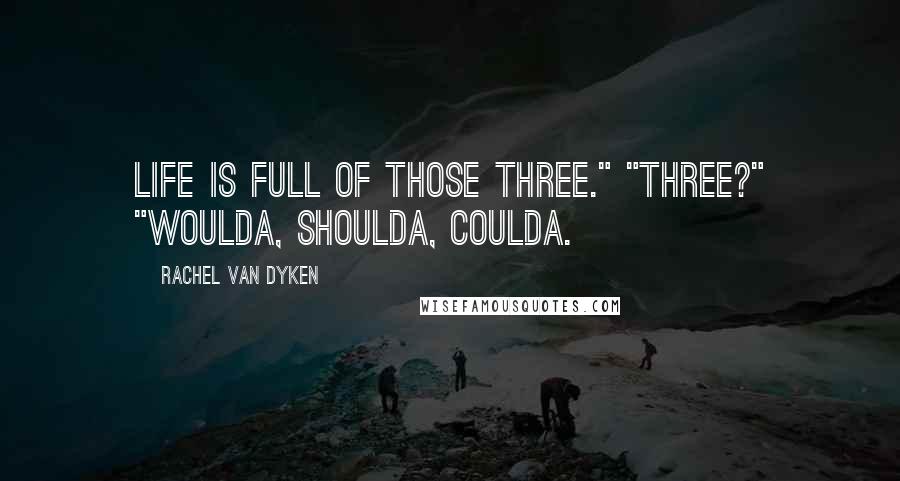 Rachel Van Dyken Quotes: Life is full of those three." "Three?" "Woulda, shoulda, coulda.