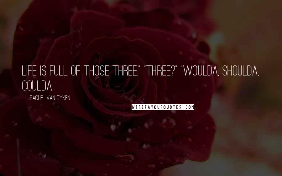 Rachel Van Dyken Quotes: Life is full of those three." "Three?" "Woulda, shoulda, coulda.