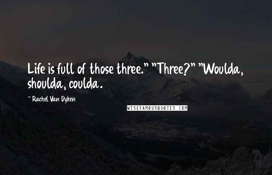 Rachel Van Dyken Quotes: Life is full of those three." "Three?" "Woulda, shoulda, coulda.