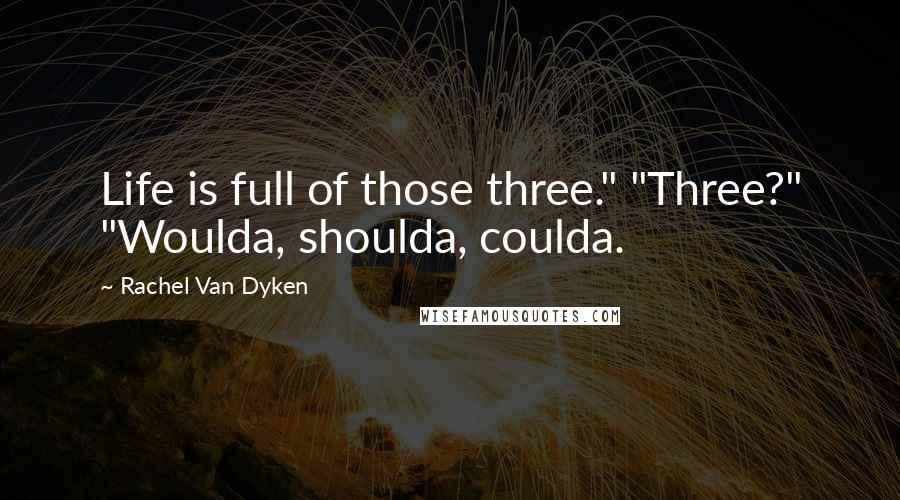 Rachel Van Dyken Quotes: Life is full of those three." "Three?" "Woulda, shoulda, coulda.