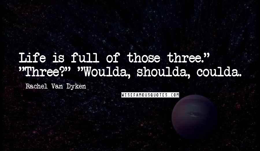 Rachel Van Dyken Quotes: Life is full of those three." "Three?" "Woulda, shoulda, coulda.