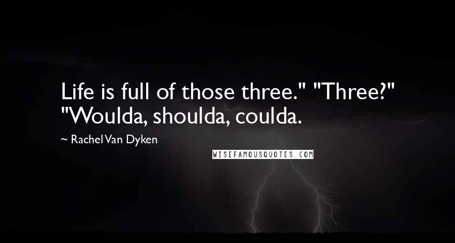 Rachel Van Dyken Quotes: Life is full of those three." "Three?" "Woulda, shoulda, coulda.