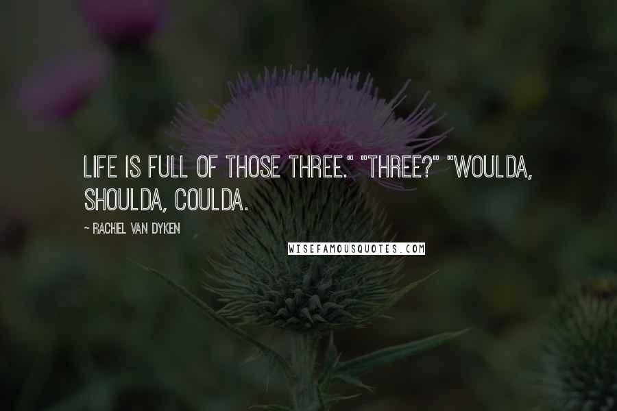 Rachel Van Dyken Quotes: Life is full of those three." "Three?" "Woulda, shoulda, coulda.