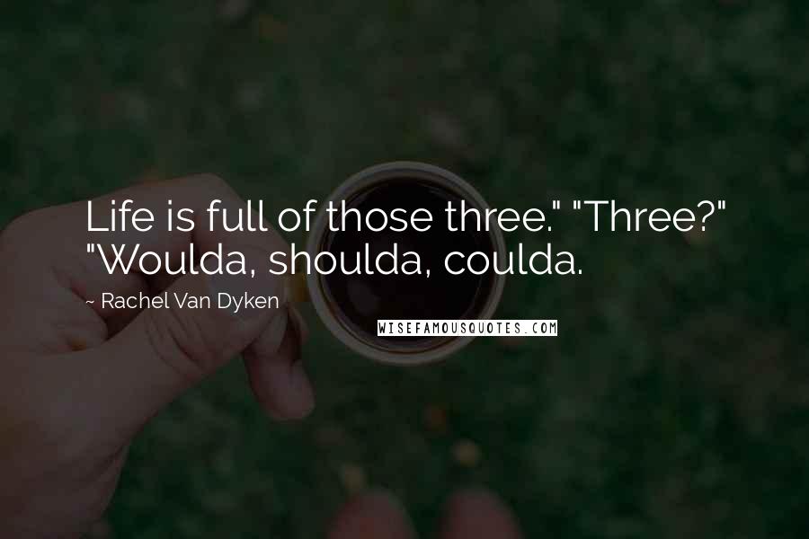 Rachel Van Dyken Quotes: Life is full of those three." "Three?" "Woulda, shoulda, coulda.