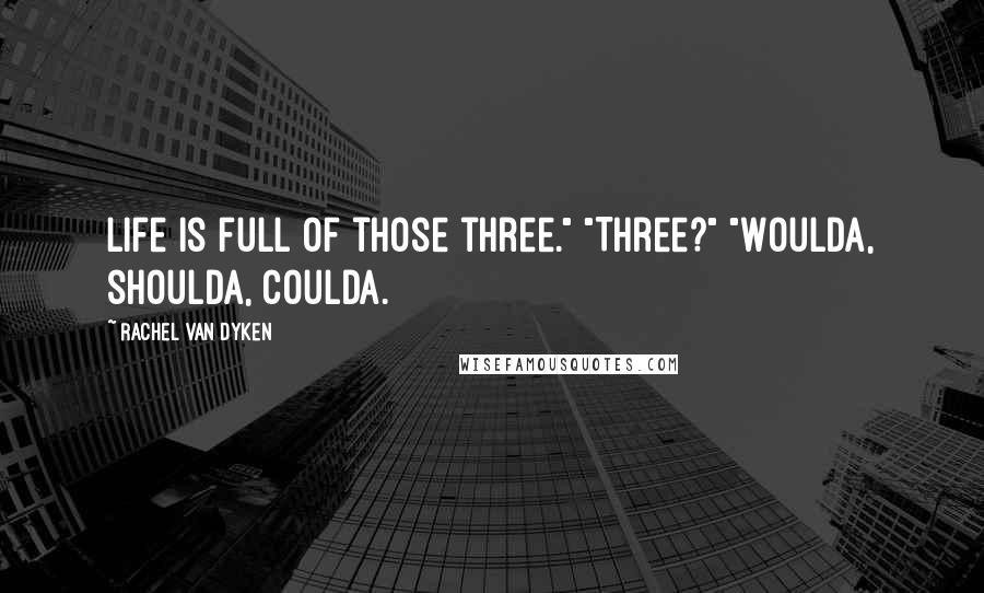 Rachel Van Dyken Quotes: Life is full of those three." "Three?" "Woulda, shoulda, coulda.