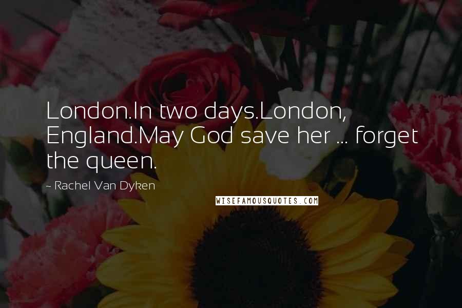 Rachel Van Dyken Quotes: London.In two days.London, England.May God save her ... forget the queen.