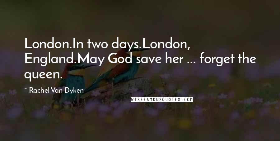 Rachel Van Dyken Quotes: London.In two days.London, England.May God save her ... forget the queen.