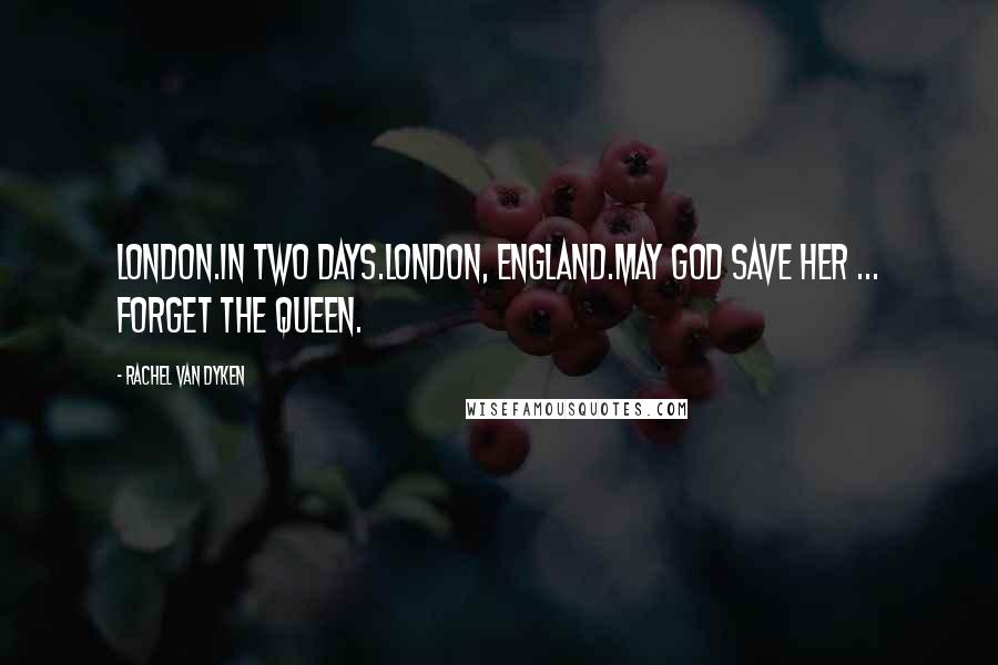 Rachel Van Dyken Quotes: London.In two days.London, England.May God save her ... forget the queen.