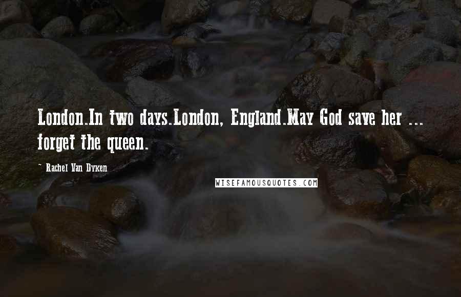 Rachel Van Dyken Quotes: London.In two days.London, England.May God save her ... forget the queen.