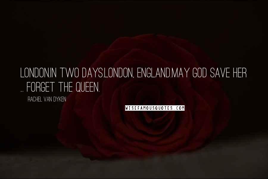 Rachel Van Dyken Quotes: London.In two days.London, England.May God save her ... forget the queen.