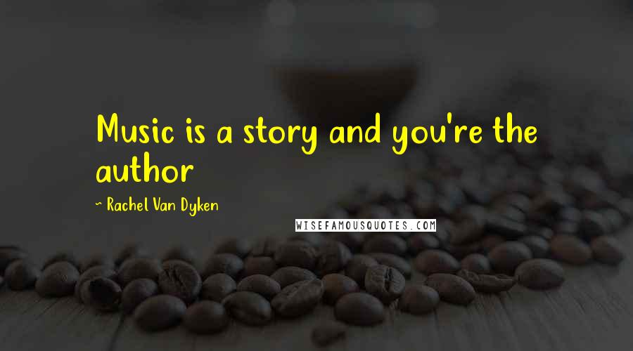 Rachel Van Dyken Quotes: Music is a story and you're the author