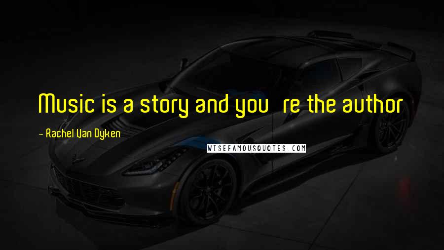 Rachel Van Dyken Quotes: Music is a story and you're the author