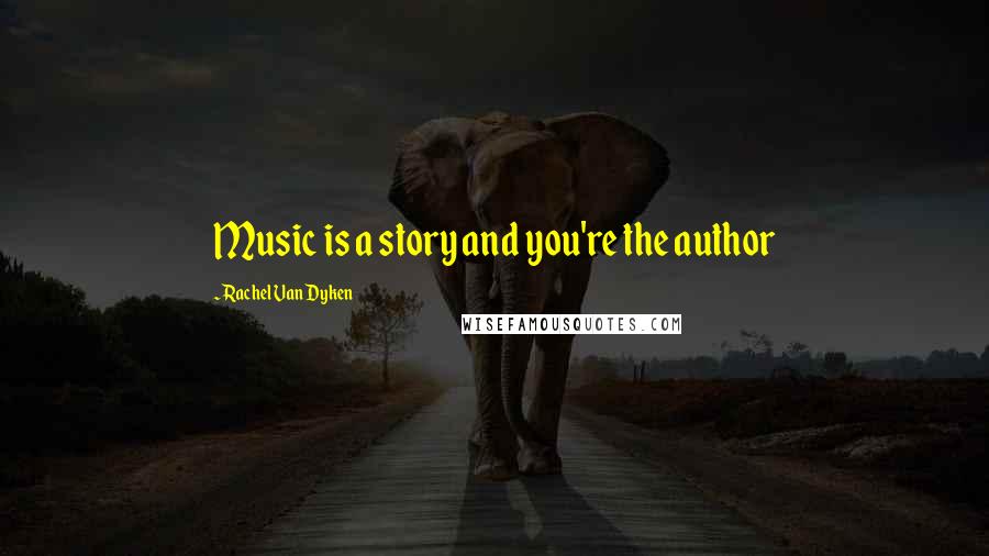 Rachel Van Dyken Quotes: Music is a story and you're the author