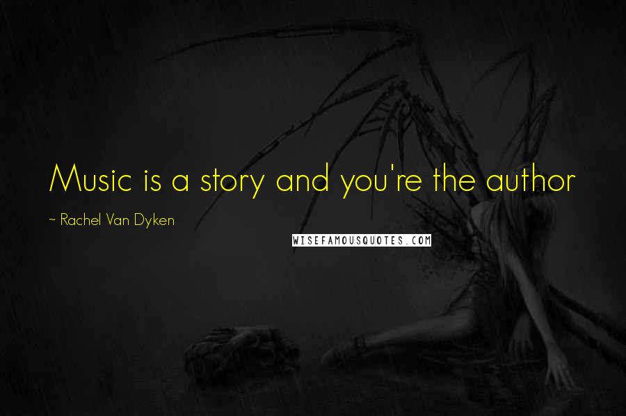 Rachel Van Dyken Quotes: Music is a story and you're the author
