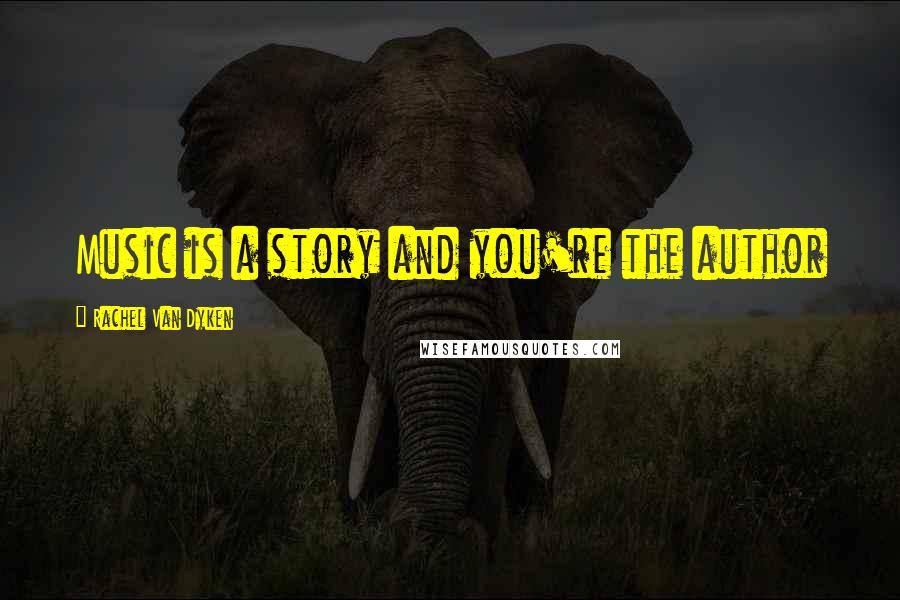 Rachel Van Dyken Quotes: Music is a story and you're the author