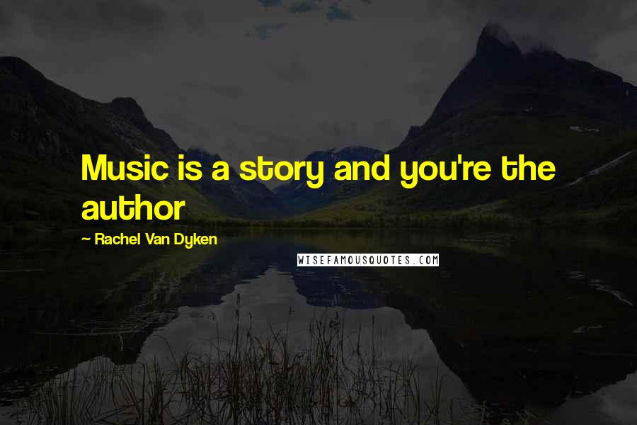 Rachel Van Dyken Quotes: Music is a story and you're the author