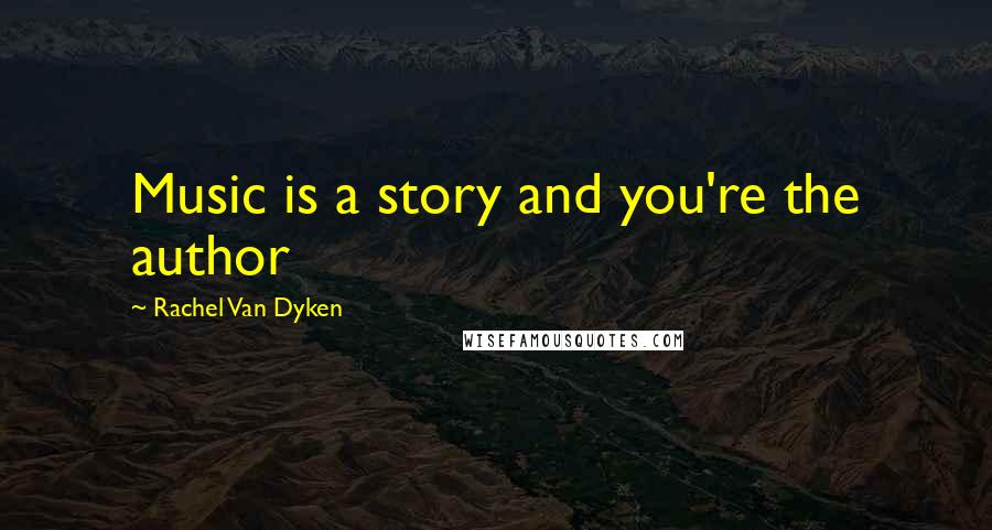 Rachel Van Dyken Quotes: Music is a story and you're the author