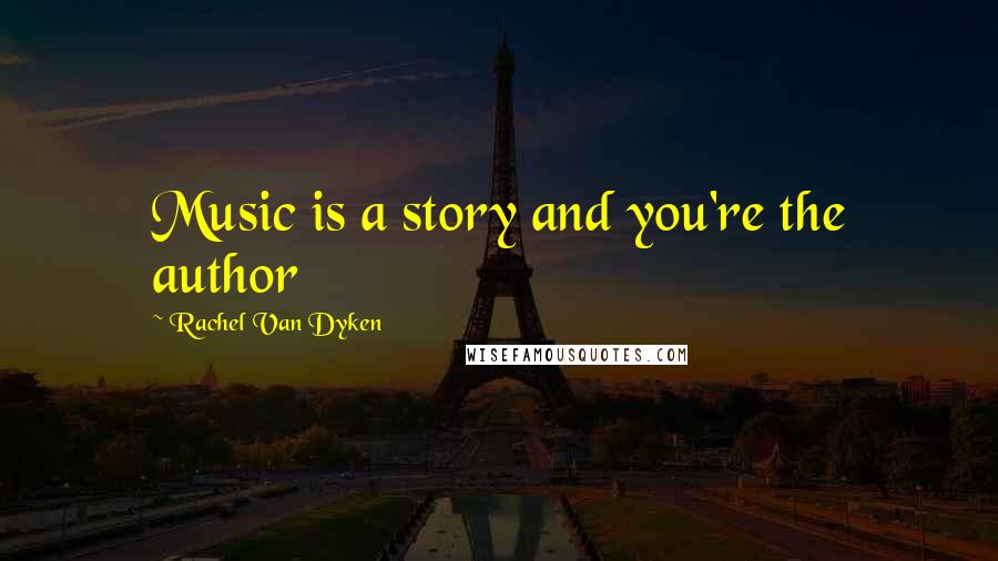 Rachel Van Dyken Quotes: Music is a story and you're the author