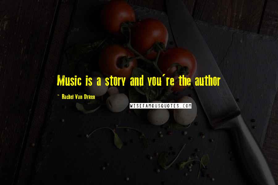 Rachel Van Dyken Quotes: Music is a story and you're the author
