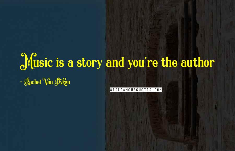 Rachel Van Dyken Quotes: Music is a story and you're the author