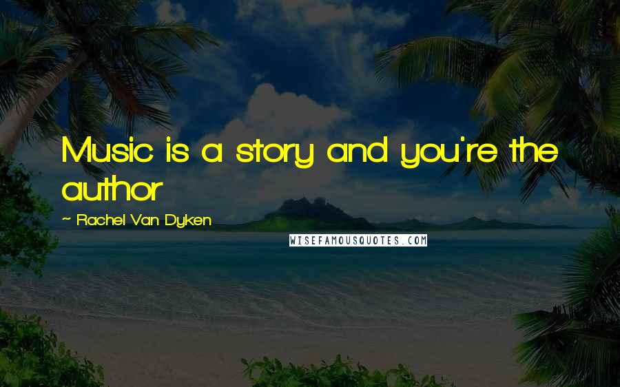 Rachel Van Dyken Quotes: Music is a story and you're the author