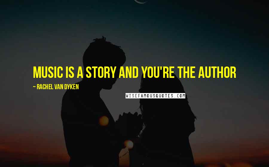 Rachel Van Dyken Quotes: Music is a story and you're the author