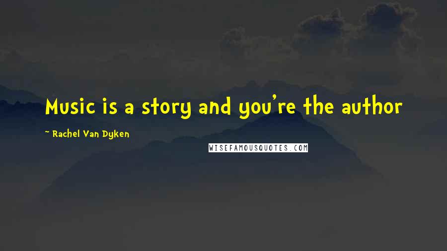 Rachel Van Dyken Quotes: Music is a story and you're the author