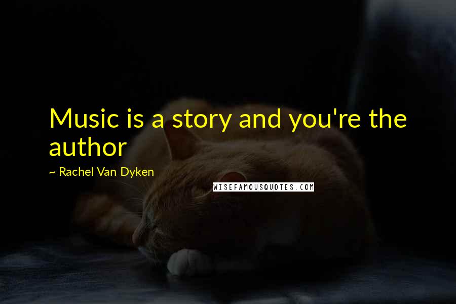 Rachel Van Dyken Quotes: Music is a story and you're the author