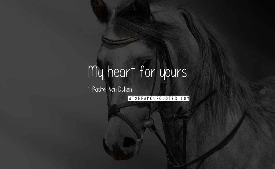 Rachel Van Dyken Quotes: My heart for yours