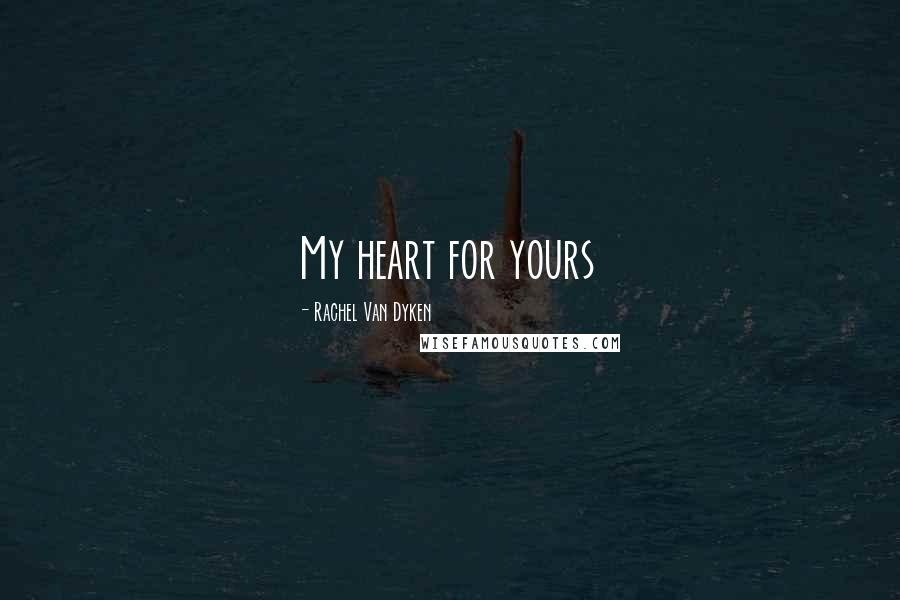 Rachel Van Dyken Quotes: My heart for yours