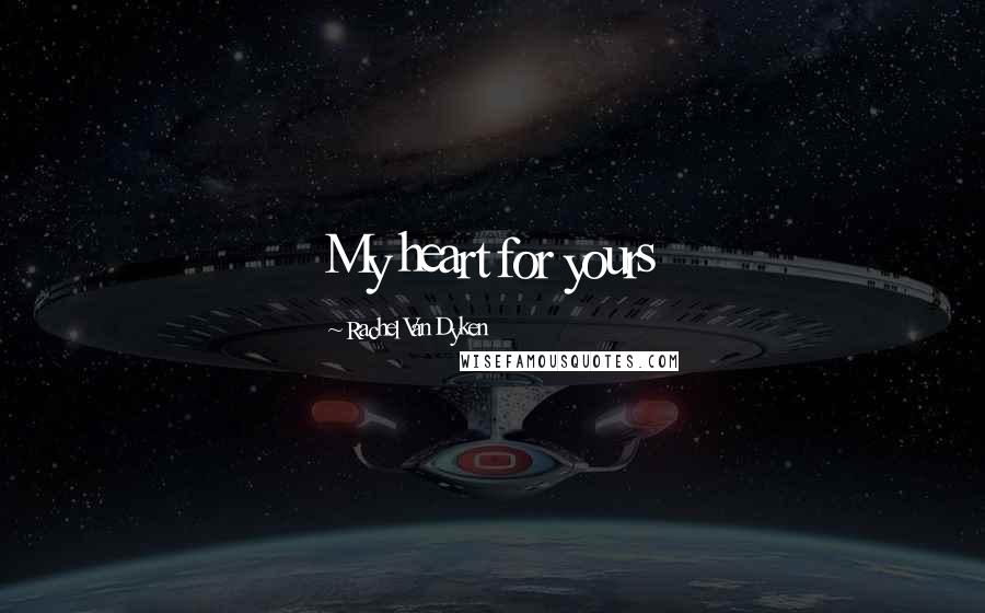 Rachel Van Dyken Quotes: My heart for yours