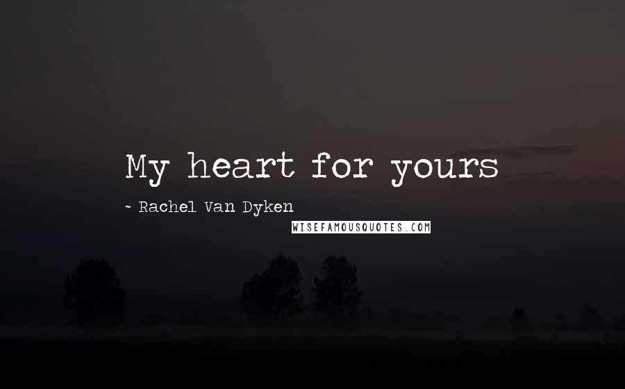 Rachel Van Dyken Quotes: My heart for yours