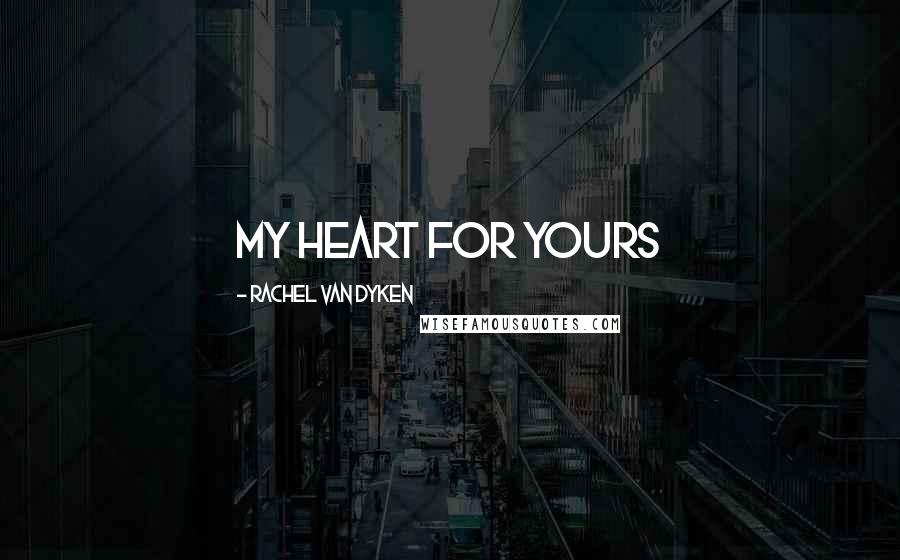 Rachel Van Dyken Quotes: My heart for yours