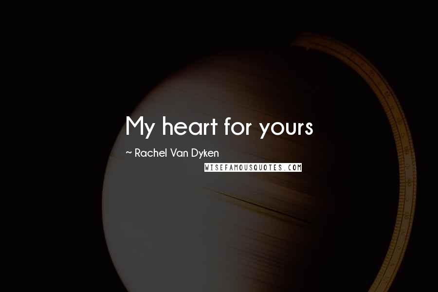 Rachel Van Dyken Quotes: My heart for yours