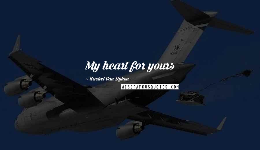 Rachel Van Dyken Quotes: My heart for yours