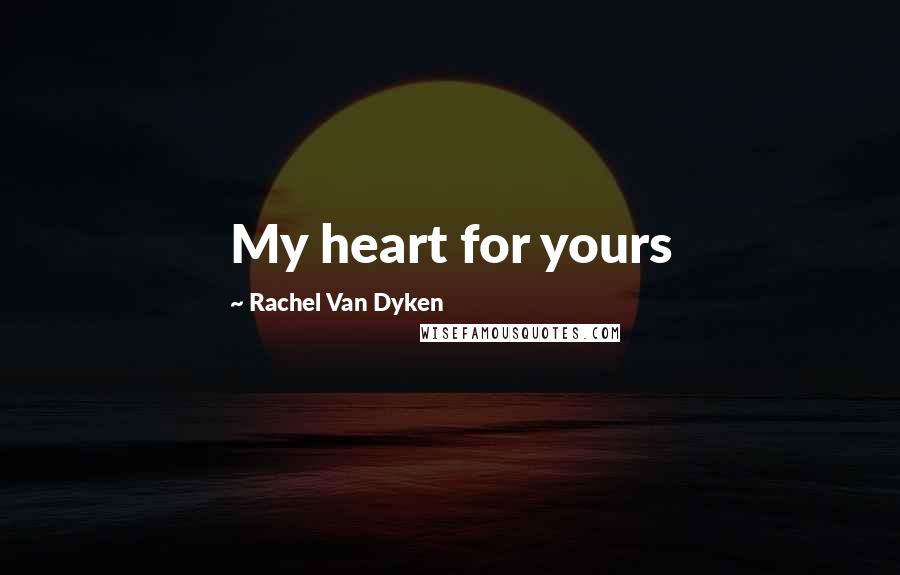 Rachel Van Dyken Quotes: My heart for yours