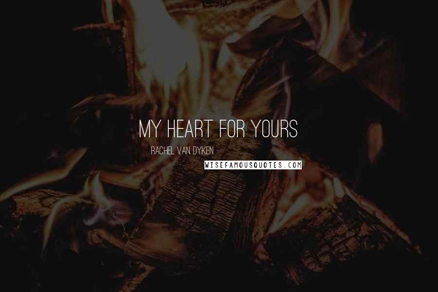 Rachel Van Dyken Quotes: My heart for yours