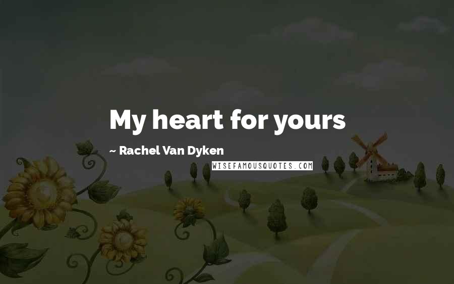 Rachel Van Dyken Quotes: My heart for yours