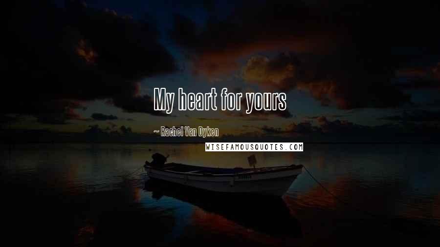 Rachel Van Dyken Quotes: My heart for yours