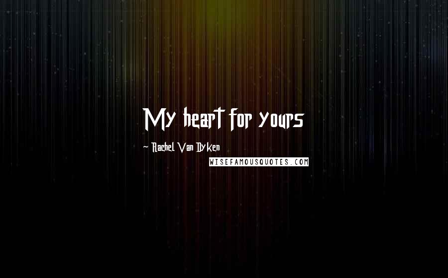 Rachel Van Dyken Quotes: My heart for yours