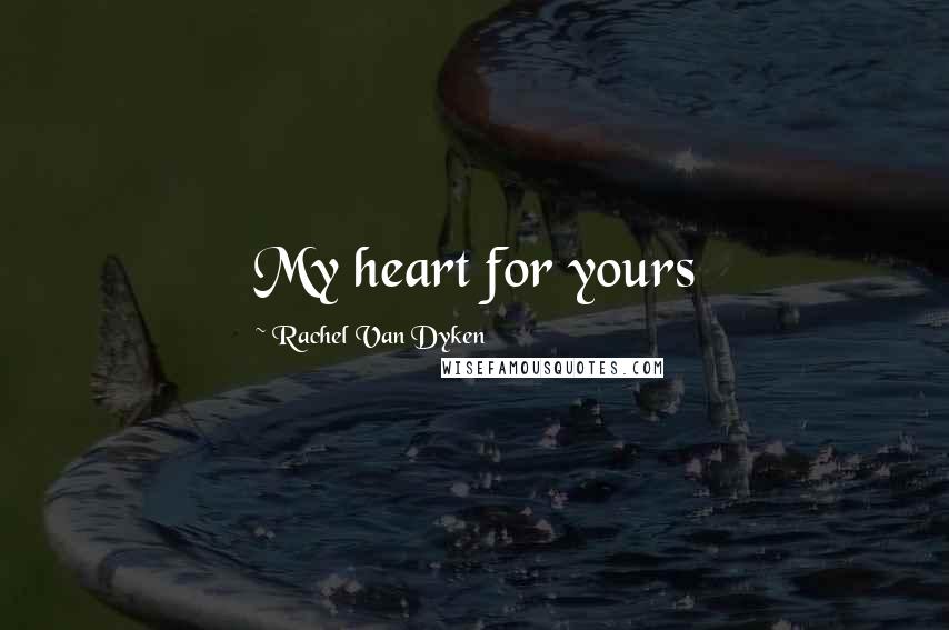 Rachel Van Dyken Quotes: My heart for yours
