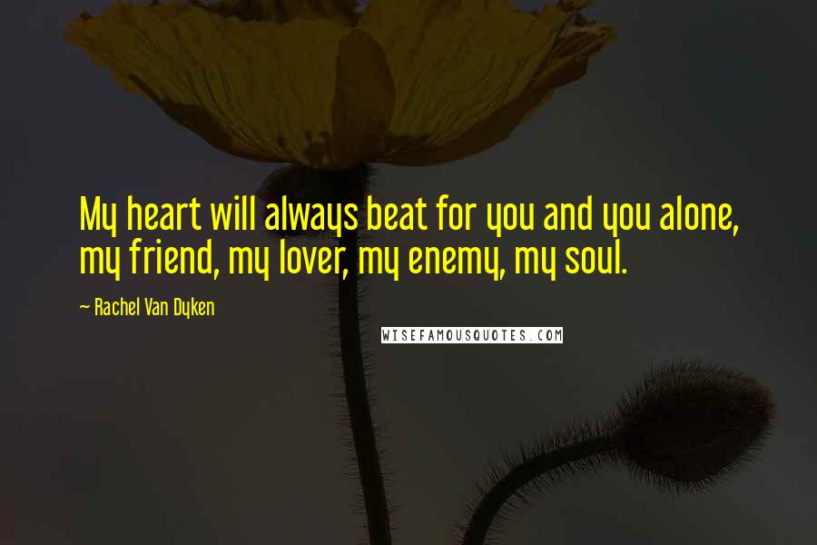 Rachel Van Dyken Quotes: My heart will always beat for you and you alone, my friend, my lover, my enemy, my soul.